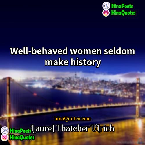 Laurel Thatcher Ulrich Quotes | Well-behaved women seldom make history.
  